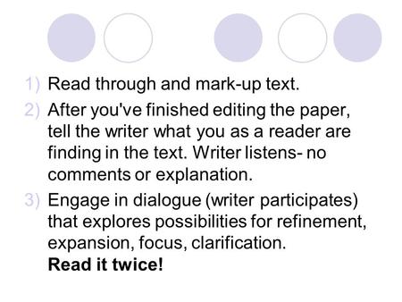 1)Read through and mark-up text. 2)After you've finished editing the paper, tell the writer what you as a reader are finding in the text. Writer listens-