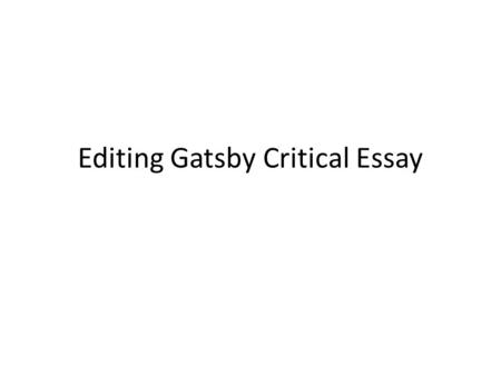 Editing Gatsby Critical Essay. Get in WORK MODE Have your THESIS and POINTS out in front of you for review. What evidence are you using from Gatsby? How.