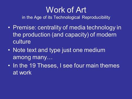 Work of Art in the Age of its Technological Reproducibility Premise: centrality of media technology in the production (and capacity) of modern culture.