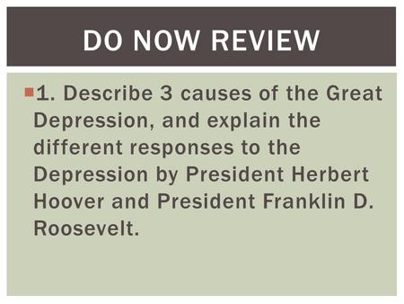  1. Describe 3 causes of the Great Depression, and explain the different responses to the Depression by President Herbert Hoover and President Franklin.