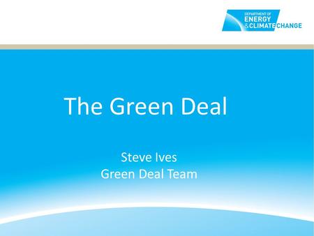 Steve Ives Green Deal Team The Green Deal. What is the Green Deal? The Green Deal helps people pay for improvements like insulation through savings on.