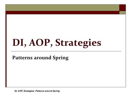 DI, AOP, Strategies- Patterns around Spring DI, AOP, Strategies Patterns around Spring.