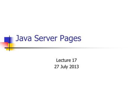 Java Server Pages Lecture 17 27 July 2013. Java Server Pages Java Server Pages (JSPs) provide a way to separate the generation of dynamic content (java)