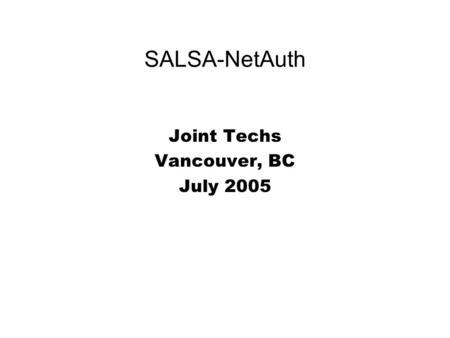 SALSA-NetAuth Joint Techs Vancouver, BC July 2005.