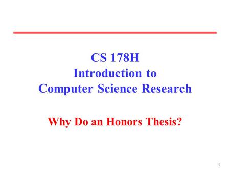 1 CS 178H Introduction to Computer Science Research Why Do an Honors Thesis?