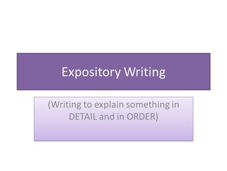 Expository Writing (Writing to explain something in DETAIL and in ORDER)