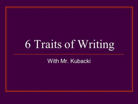 6 Traits of Writing With Mr. Kubacki. Content / Ideas This is the heart of the paper--what the writer has to say. It should be a topic that is important.