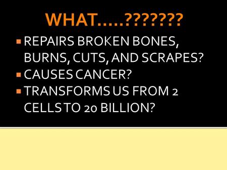 WHAT…..???????  REPAIRS BROKEN BONES, BURNS, CUTS, AND SCRAPES?  CAUSES CANCER?  TRANSFORMS US FROM 2 CELLS TO 20 BILLION?
