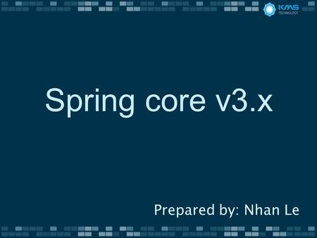 Spring core v3.x Prepared by: Nhan Le. History v3.0 Spring Expression Language Java based bean metadata v3.1 Cache Abstraction Bean Definition Profile.