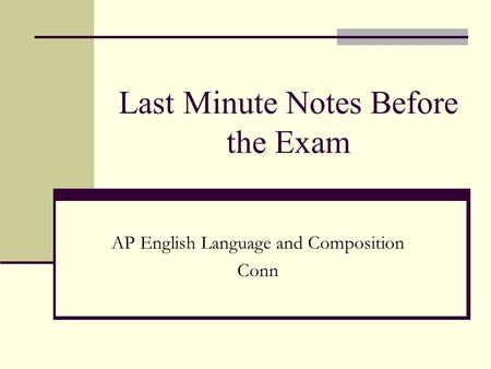 Last Minute Notes Before the Exam AP English Language and Composition Conn.