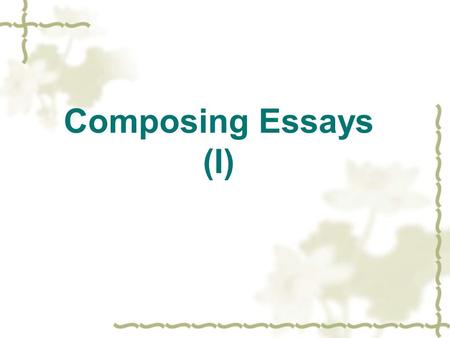 Composing Essays (I). What makes a good essay?  What is an essay?  What functions does an essay perform?  What features does a good essay have?