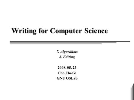 Writing for Computer Science 7. Algorithms 8. Editing 2008. 05. 23 Cho, Ho-Gi GNU OSLab.