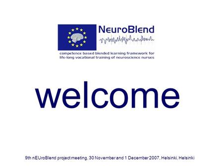 Welcome 9th nEUroBlend project meeting, 30 November and 1 December 2007, Helsinki, Helsinki.