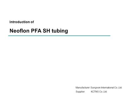 Introduction of Neoflon PFA SH tubing Manufacturer: Sungwon International Co.,Ltd. Supplier: KCTNS Co.,Ltd.