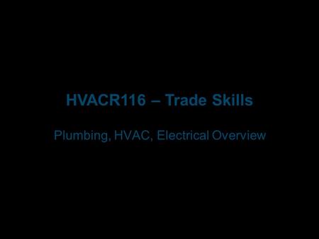 HVACR116 – Trade Skills Plumbing, HVAC, Electrical Overview.