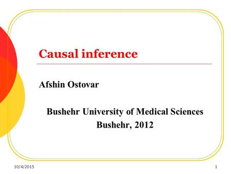 Causal inference Afshin Ostovar Bushehr University of Medical Sciences Bushehr, 2012 10/4/20151.
