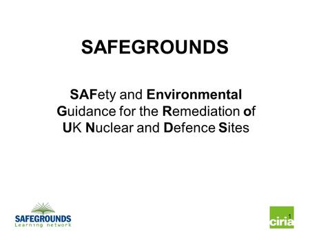 1 SAFEGROUNDS SAFety and Environmental Guidance for the Remediation of UK Nuclear and Defence Sites.