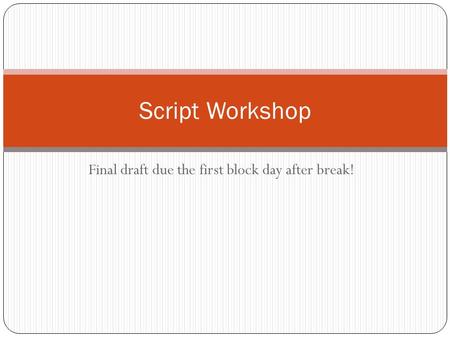 Final draft due the first block day after break! Script Workshop.