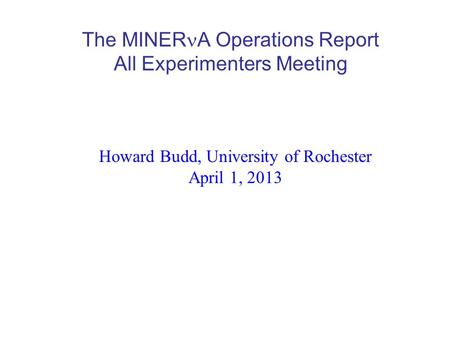 The MINER A Operations Report All Experimenters Meeting Howard Budd, University of Rochester April 1, 2013.