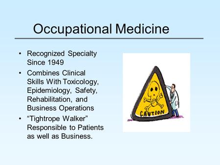 Occupational Medicine Recognized Specialty Since 1949 Combines Clinical Skills With Toxicology, Epidemiology, Safety, Rehabilitation, and Business Operations.