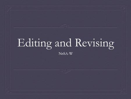 Editing and Revising NeSA-W. Why is it important to edit/revise?  Think  Pair  Share.