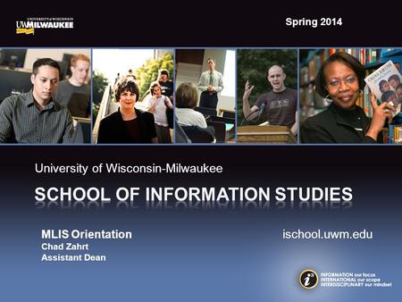 University of Wisconsin-Milwaukee MLIS Orientation ischool.uwm.edu Chad Zahrt Assistant Dean Spring 2014.
