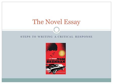 STEPS TO WRITING A CRITICAL RESPONSE The Novel Essay.