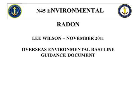 N45 E NVIRONMENTAL RADON LEE WILSON – NOVEMBER 2011 OVERSEAS ENVIRONMENTAL BASELINE GUIDANCE DOCUMENT.