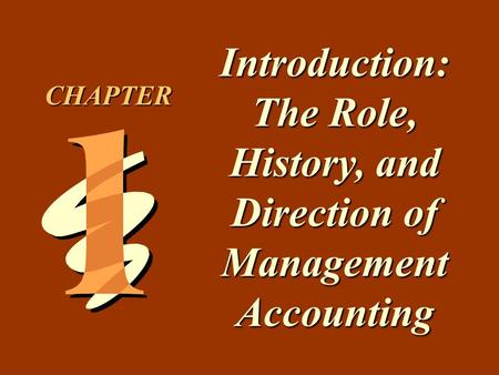 1 -1 Introduction: The Role, History, and Direction of Management Accounting CHAPTER.