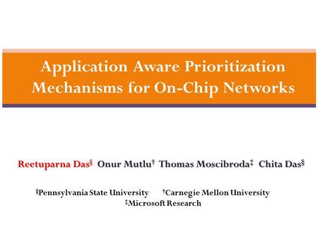 1 Application Aware Prioritization Mechanisms for On-Chip Networks Reetuparna Das Onur Mutlu † Thomas Moscibroda ‡ Chita Das § Reetuparna Das § Onur Mutlu.
