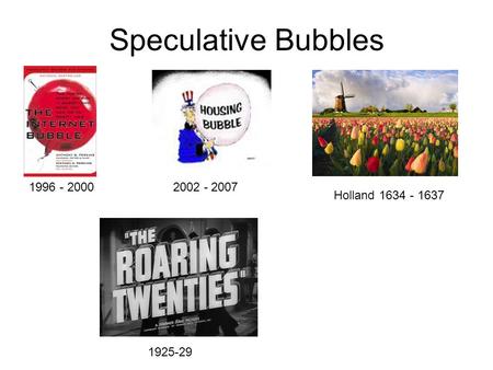 Speculative Bubbles 2002 - 2007 Holland 1634 - 1637 1996 - 2000 1925-29.