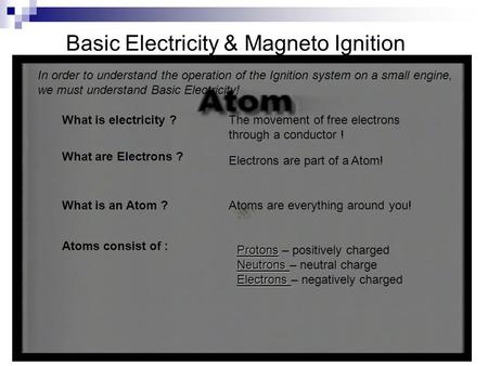 Basic Electricity & Magneto Ignition In order to understand the operation of the Ignition system on a small engine, we must understand Basic Electricity!