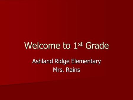 Welcome to 1 st Grade Ashland Ridge Elementary Mrs. Rains.