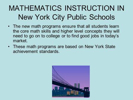 MATHEMATICS INSTRUCTION IN New York City Public Schools The new math programs ensure that all students learn the core math skills and higher level concepts.