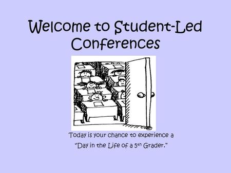 Welcome to Student-Led Conferences Today is your chance to experience a “Day in the Life of a 5 th Grader.”