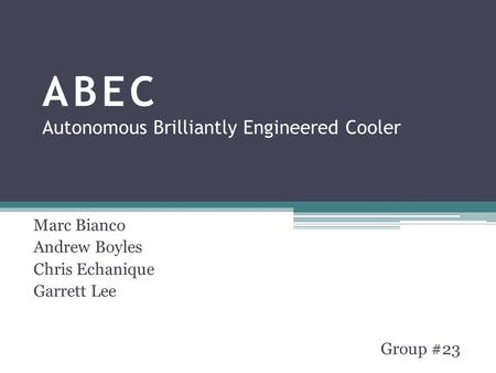 ABEC Autonomous Brilliantly Engineered Cooler Marc Bianco Andrew Boyles Chris Echanique Garrett Lee Group #23.