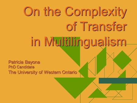 On the Complexity of Transfer in Multilingualism Patricia Bayona PhD Candidate The University of Western Ontario.