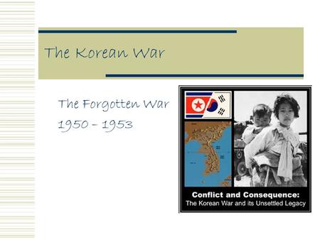 The Korean War The Forgotten War 1950 – 1953. Early Origins  1910-1945 Korea was ruled by Japan  After WWII it was divided into North & South Korea.