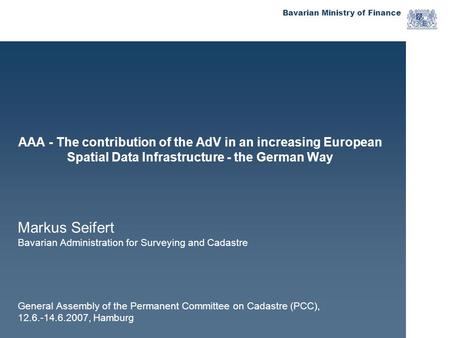 Bavarian Ministry of Finance AAA - The contribution of the AdV in an increasing European Spatial Data Infrastructure - the German Way Markus Seifert Bavarian.