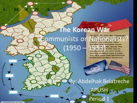 The Korean War Communists or Nationalists? (1950 – 1953) By: Abdelhak Belatreche APUSH Period 1.