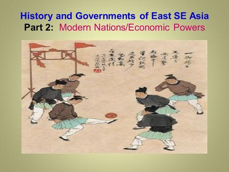 History and Governments of East SE Asia Part 2: Modern Nations/Economic Powers.