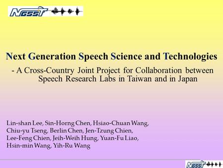 Next Generation Speech Science and Technologies - A Cross-Country Joint Project for Collaboration between Speech Research Labs in Taiwan and in Japan Lin-shan.