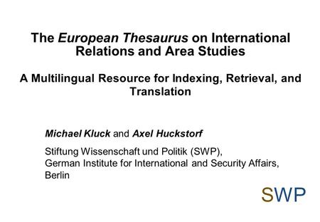 The European Thesaurus on International Relations and Area Studies A Multilingual Resource for Indexing, Retrieval, and Translation SWP Michael Kluck and.