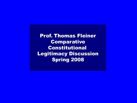Prof. Thomas Fleiner Comparative Constitutional Legitimacy Discussion Spring 2008.
