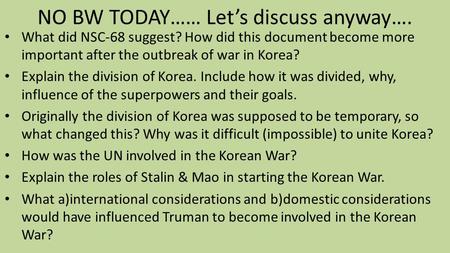 NO BW TODAY…… Let’s discuss anyway…. What did NSC-68 suggest? How did this document become more important after the outbreak of war in Korea? Explain the.