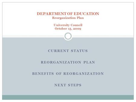 CURRENT STATUS REORGANIZATION PLAN BENEFITS OF REORGANIZATION NEXT STEPS DEPARTMENT OF EDUCATION Reorganization Plan University Council October 15, 2009.