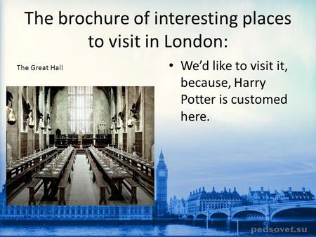 The brochure of interesting places to visit in London: We’d like to visit it, because, Harry Potter is customed here. The Great Hall.