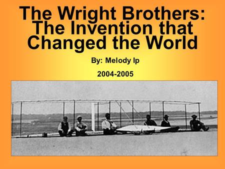 The Wright Brothers: The Invention that Changed the World By: Melody Ip 2004-2005.