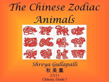 The Chinese Zodiac Animals Shreya Gullapalli 秋 美 鳳 2/3/11 Chinese, Grade 7.
