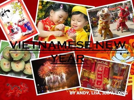 BY ANDY, LISA, JUDY, LONG.  Also known as Tet Nguyen Dan(Vietnamese Lunar New Year)  Is one of the most important and popular occasions of the year.